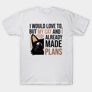 I WOULD LOVE TO BUT MY CAT AND I ALREADY MADE PLANS T-Shirt